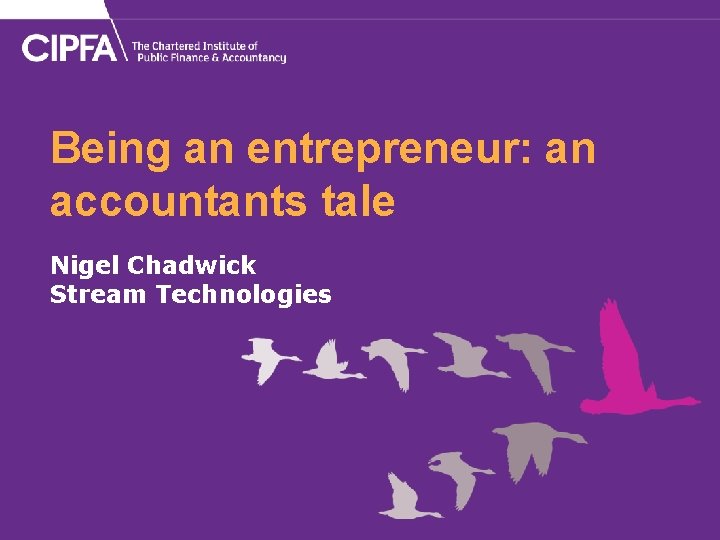 Being an entrepreneur: an accountants tale Nigel Chadwick Stream Technologies 