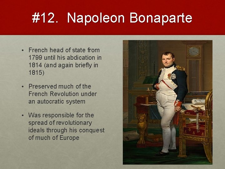 #12. Napoleon Bonaparte • French head of state from 1799 until his abdication in