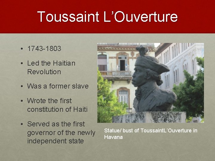 Toussaint L’Ouverture • 1743 -1803 • Led the Haitian Revolution • Was a former