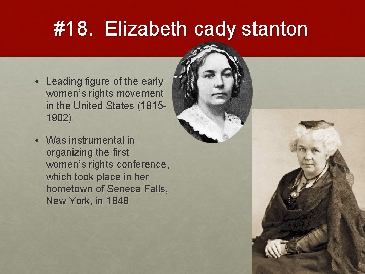 #18. Elizabeth cady stanton • Leading figure of the early women’s rights movement in