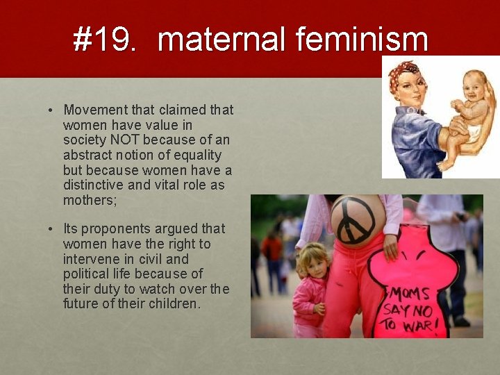 #19. maternal feminism • Movement that claimed that women have value in society NOT