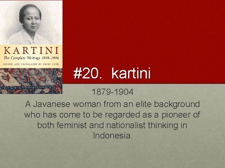 #20. kartini 1879 -1904 A Javanese woman from an elite background who has come