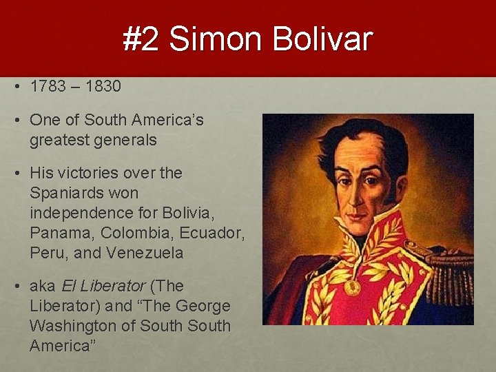 #2 Simon Bolivar • 1783 – 1830 • One of South America’s greatest generals
