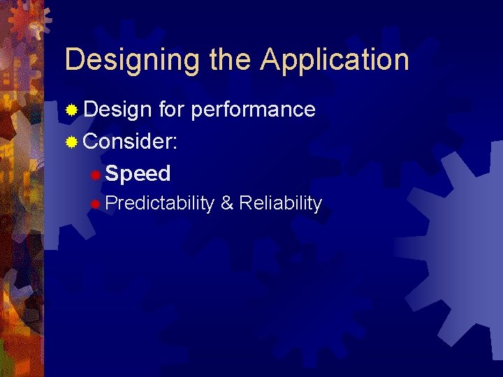 Designing the Application ® Design for performance ® Consider: ® Speed ® Predictability &