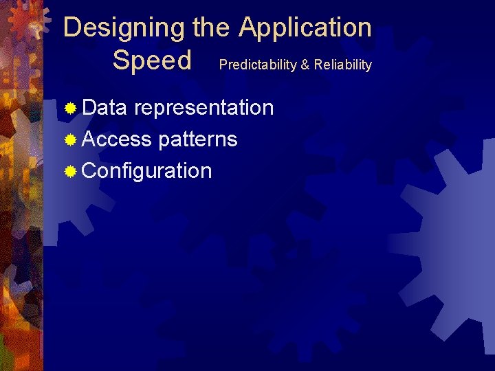 Designing the Application Speed Predictability & Reliability ® Data representation ® Access patterns ®