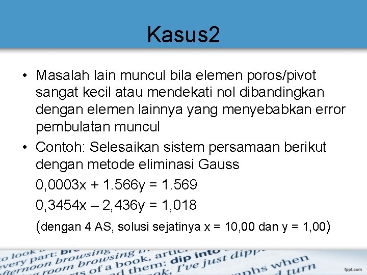 Kasus 2 • Masalah lain muncul bila elemen poros/pivot sangat kecil atau mendekati nol Kasus 2 • Masalah lain muncul bila elemen poros/pivot sangat kecil atau mendekati nol