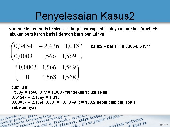 Penyelesaian Kasus 2 Karena elemen baris 1 kolom 1 sebagai poros/pivot nilainya mendekati 0(nol) Penyelesaian Kasus 2 Karena elemen baris 1 kolom 1 sebagai poros/pivot nilainya mendekati 0(nol)
