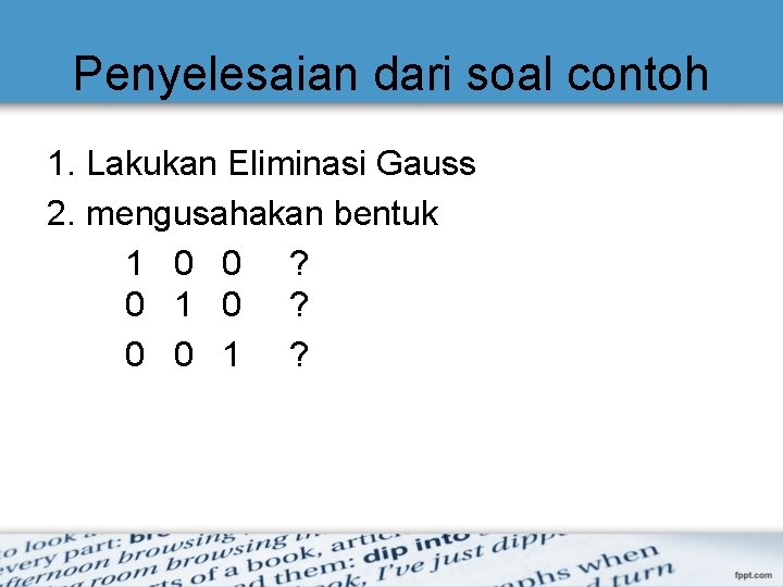 Penyelesaian dari soal contoh 1. Lakukan Eliminasi Gauss 2. mengusahakan bentuk 1 0 0 Penyelesaian dari soal contoh 1. Lakukan Eliminasi Gauss 2. mengusahakan bentuk 1 0 0