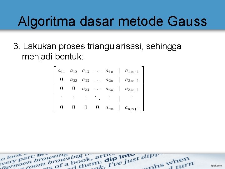 Algoritma dasar metode Gauss 3. Lakukan proses triangularisasi, sehingga menjadi bentuk: Algoritma dasar metode Gauss 3. Lakukan proses triangularisasi, sehingga menjadi bentuk: