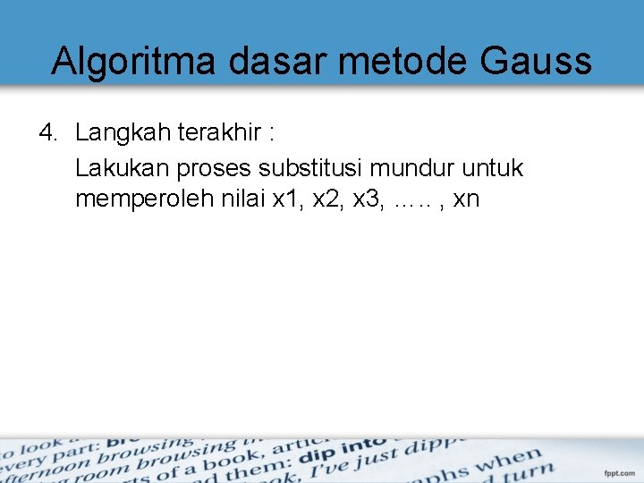 Algoritma dasar metode Gauss 4. Langkah terakhir : Lakukan proses substitusi mundur untuk memperoleh Algoritma dasar metode Gauss 4. Langkah terakhir : Lakukan proses substitusi mundur untuk memperoleh