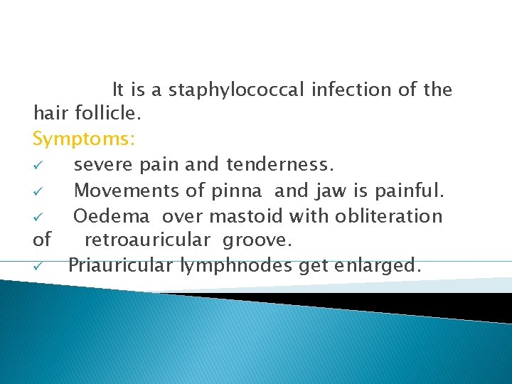 A)Furuncle(Localised acute otitis externa) It is a staphylococcal infection of the hair follicle. Symptoms: