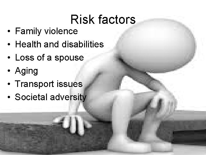  • • • Risk factors Family violence Health and disabilities Loss of a
