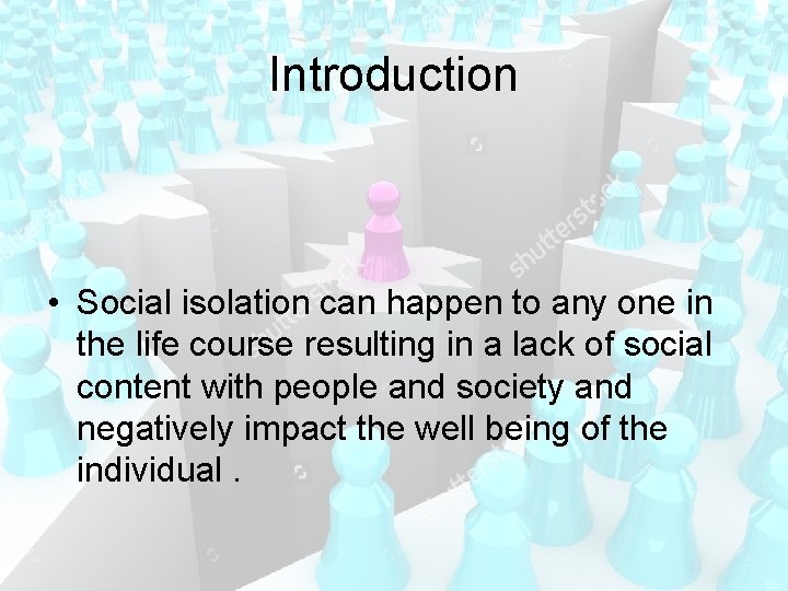 Introduction • Social isolation can happen to any one in the life course resulting