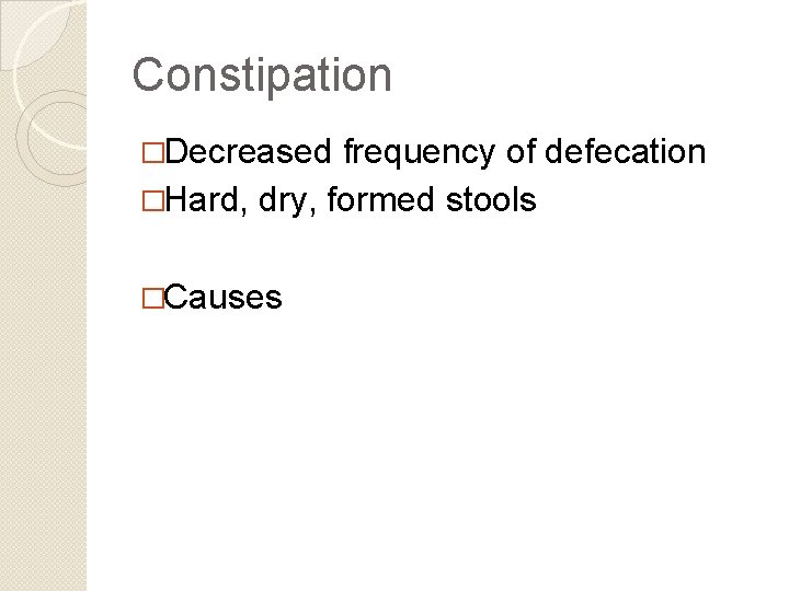 Constipation �Decreased frequency of defecation �Hard, dry, formed stools �Causes 