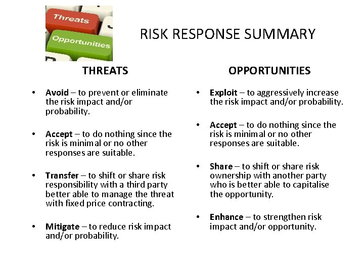  RISK RESPONSE SUMMARY THREATS • • Avoid – to prevent or eliminate the
