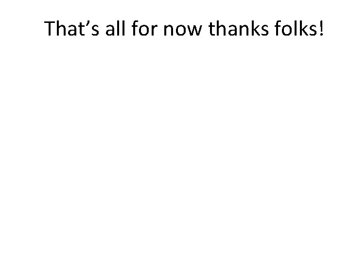  That’s all for now thanks folks! 