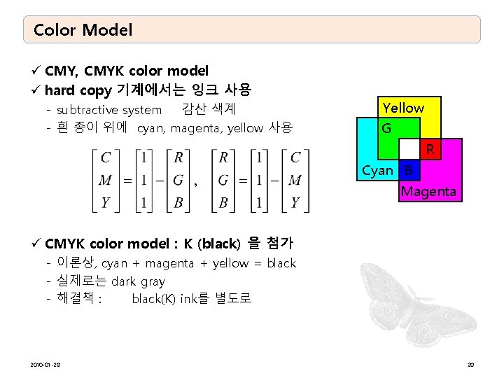 Color Model ü CMY, CMYK color model ü hard copy 기계에서는 잉크 사용 -