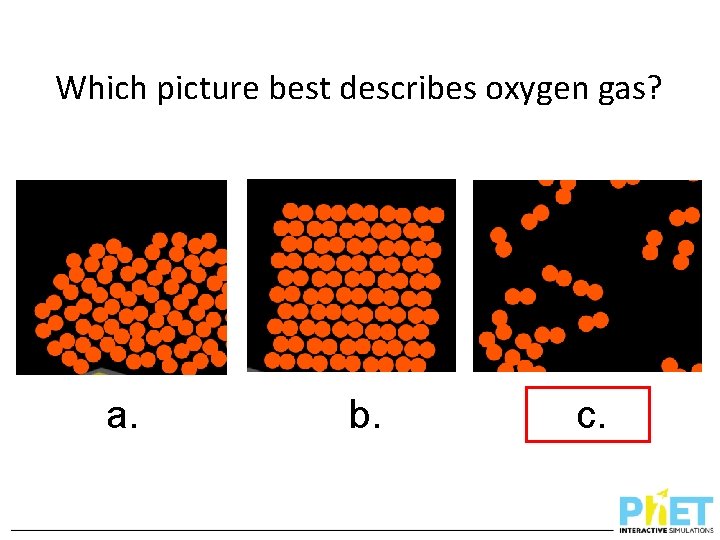 Which picture best describes oxygen gas? a. b. c. 