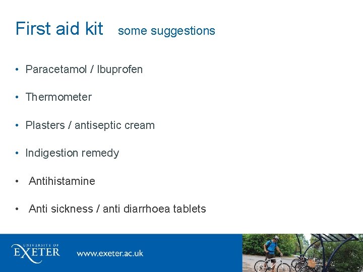 First aid kit some suggestions • Paracetamol / Ibuprofen • Thermometer • Plasters /