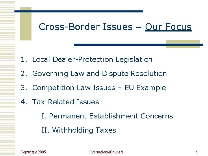Cross-Border Issues – Our Focus 1. Local Dealer-Protection Legislation 2. Governing Law and Dispute