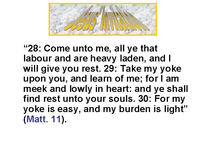 “ 28: Come unto me, all ye that labour and are heavy laden, and