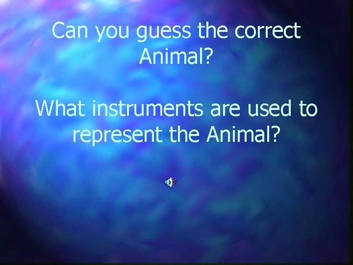 Can you guess the correct Animal? What instruments are used to represent the Animal?