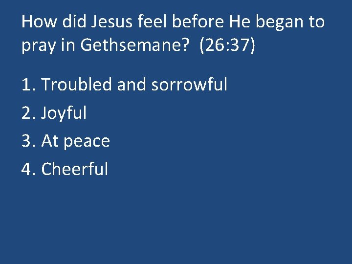 How did Jesus feel before He began to pray in Gethsemane? (26: 37) 1.