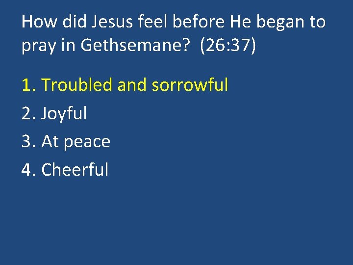 How did Jesus feel before He began to pray in Gethsemane? (26: 37) 1.