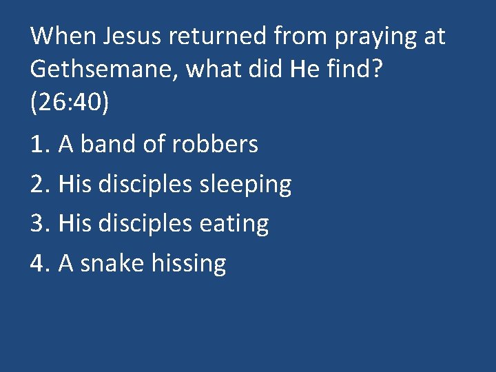 When Jesus returned from praying at Gethsemane, what did He find? (26: 40) 1.