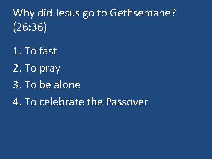 Why did Jesus go to Gethsemane? (26: 36) 1. To fast 2. To pray