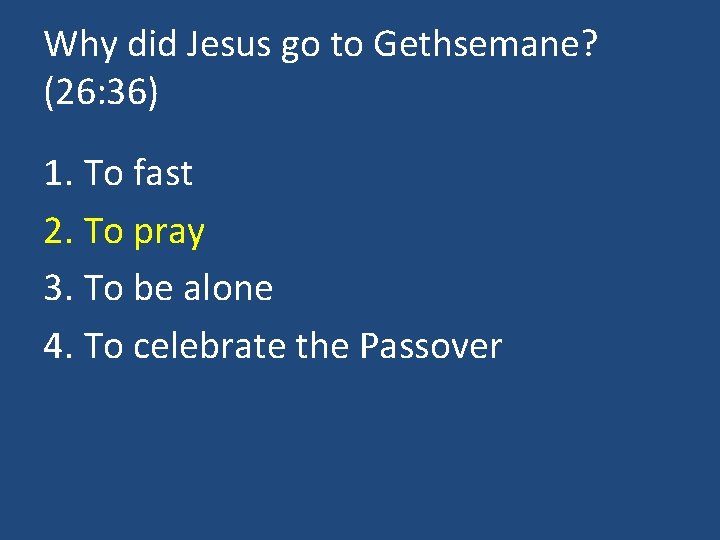 Why did Jesus go to Gethsemane? (26: 36) 1. To fast 2. To pray