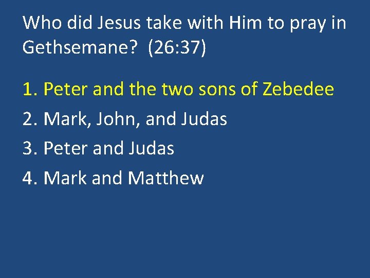 Who did Jesus take with Him to pray in Gethsemane? (26: 37) 1. Peter