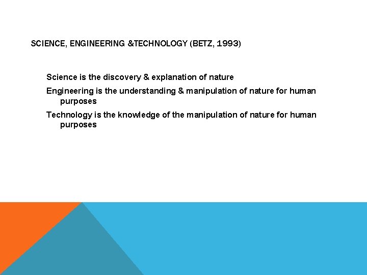 SCIENCE, ENGINEERING &TECHNOLOGY (BETZ, 1993) Science is the discovery & explanation of nature Engineering