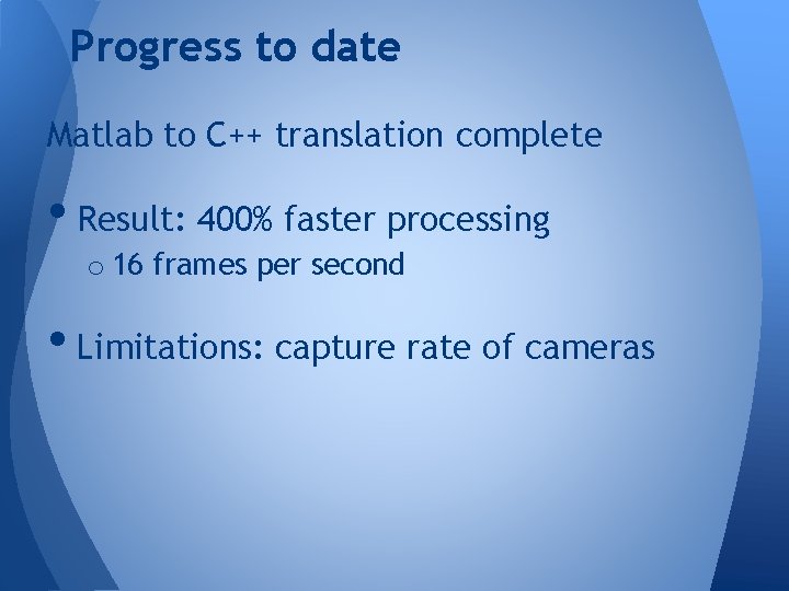 Progress to date Matlab to C++ translation complete • Result: 400% faster processing o