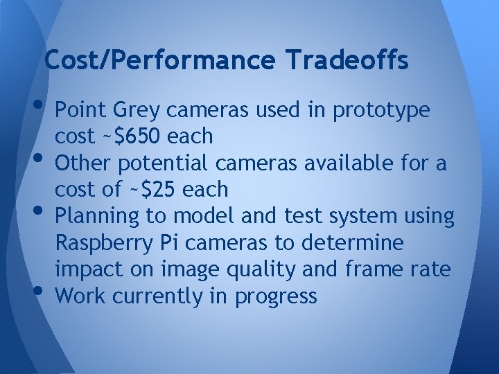 Cost/Performance Tradeoffs • Point Grey cameras used in prototype cost ~$650 each • Other