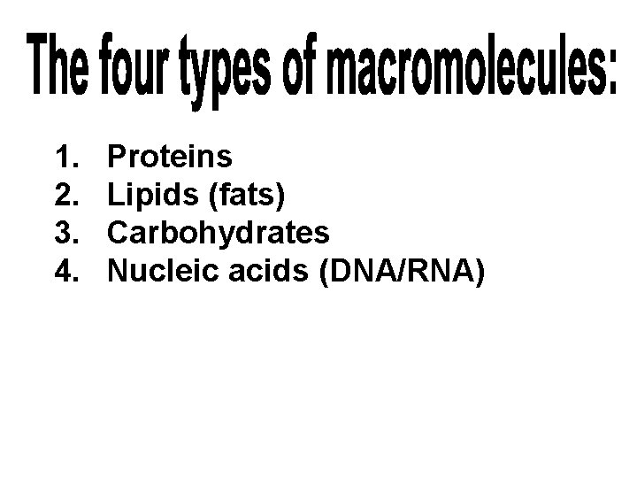 1. 2. 3. 4. Proteins Lipids (fats) Carbohydrates Nucleic acids (DNA/RNA) 