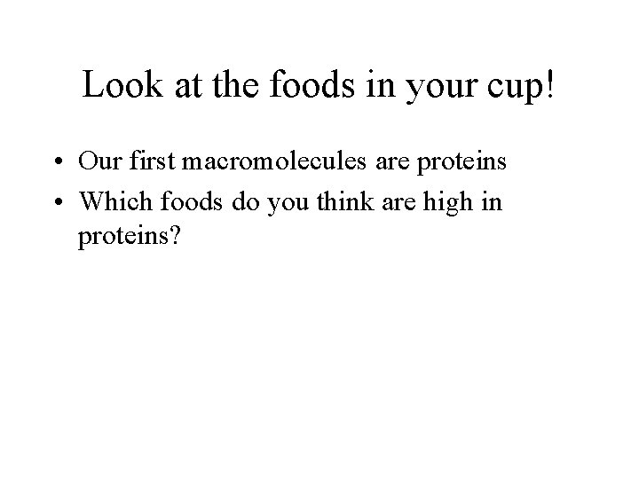 Look at the foods in your cup! • Our first macromolecules are proteins •