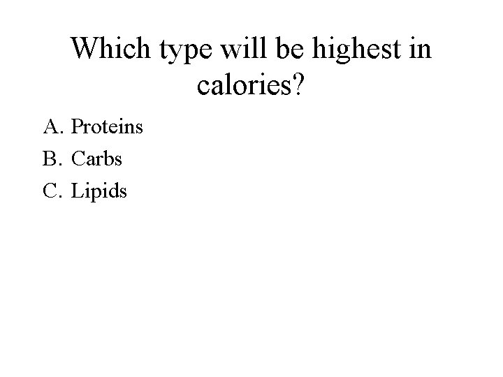 Which type will be highest in calories? A. Proteins B. Carbs C. Lipids 