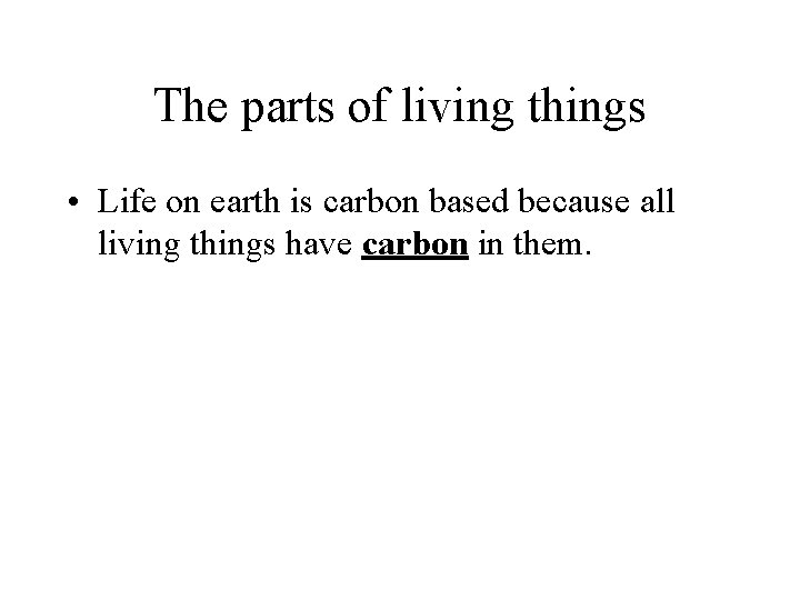The parts of living things • Life on earth is carbon based because all