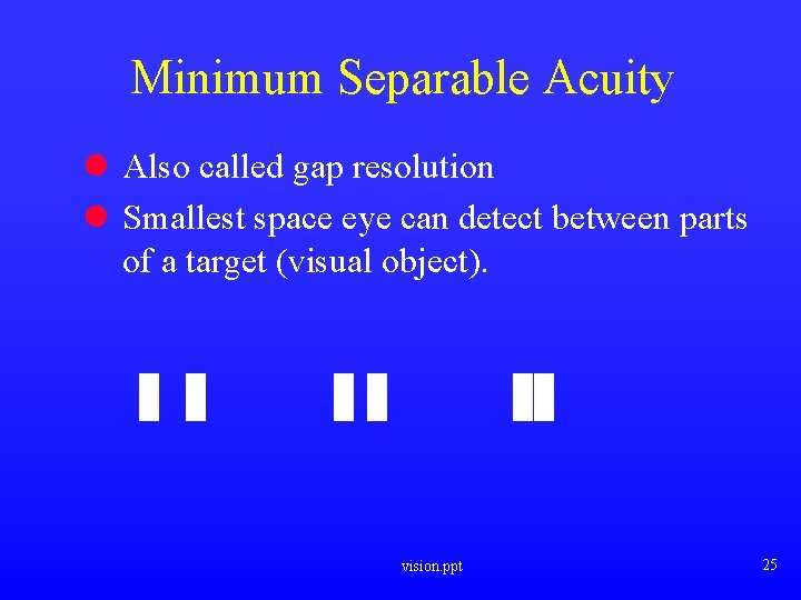 Minimum Separable Acuity l Also called gap resolution l Smallest space eye can detect Minimum Separable Acuity l Also called gap resolution l Smallest space eye can detect