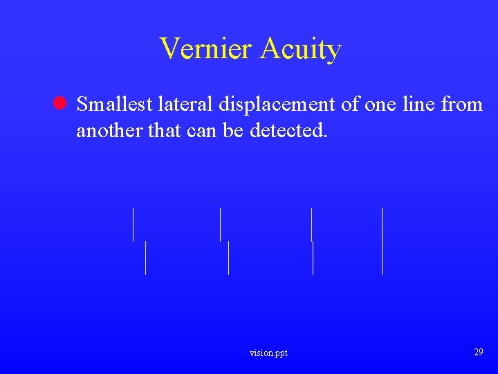 Vernier Acuity l Smallest lateral displacement of one line from another that can be Vernier Acuity l Smallest lateral displacement of one line from another that can be