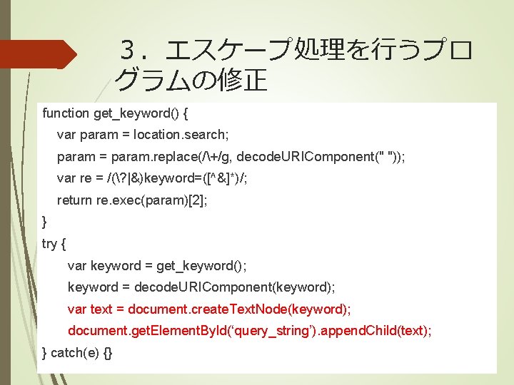 ３．エスケープ処理を行うプロ グラムの修正 function get_keyword() { var param = location. search; param = param. replace(/+/g,