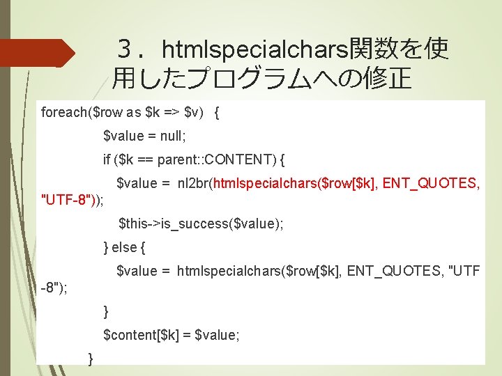 ３．htmlspecialchars関数を使 用したプログラムへの修正 foreach($row as $k => $v) { $value = null; if ($k ==