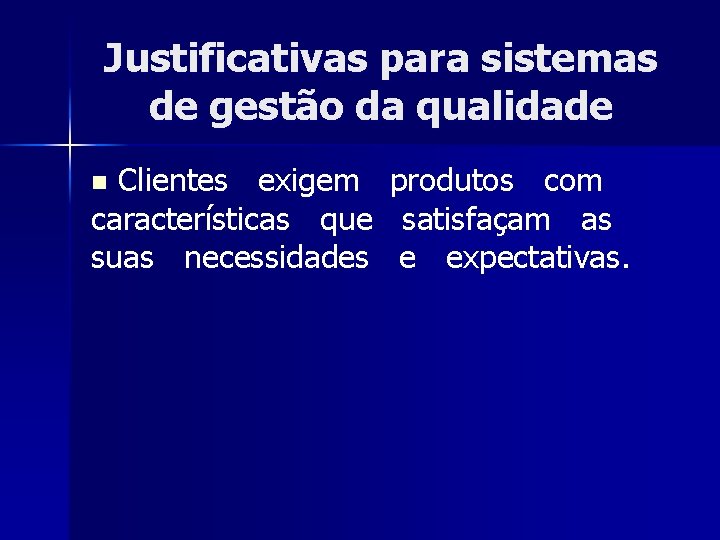 Justificativas para sistemas de gestão da qualidade Clientes exigem características que suas necessidades n
