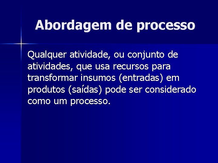 Abordagem de processo Qualquer atividade, ou conjunto de atividades, que usa recursos para transformar