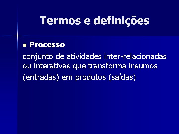 Termos e definições Processo conjunto de atividades inter-relacionadas ou interativas que transforma insumos (entradas)