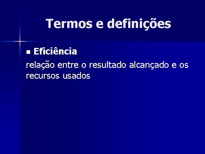 Termos e definições Eficiência relação entre o resultado alcançado e os recursos usados n