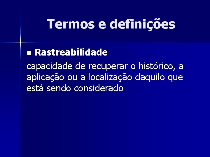 Termos e definições Rastreabilidade capacidade de recuperar o histórico, a aplicação ou a localização