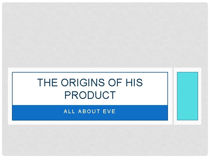 THE ORIGINS OF HIS PRODUCT ALL ABOUT EVE 