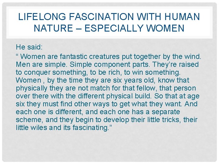 LIFELONG FASCINATION WITH HUMAN NATURE – ESPECIALLY WOMEN He said: “ Women are fantastic